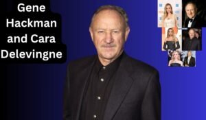 Gene Hackman and Cara Delevingne: Is There a Connection? Life, Career, and Net Worth
